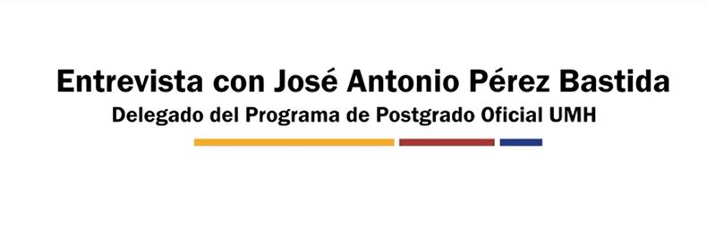 Entrevista a José Antonio Pérez Bastida. Delegado del Programa de Postgrado Oficial UMH